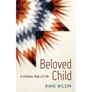 Beloved Child: A Dakota Way of Life -- Diane Wilson